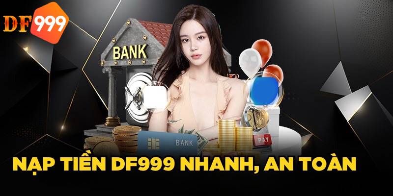 Nạp tiền DF999 nhanh chóng và an toàn